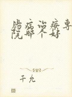 肠病治疗专科医院哪个好