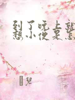 到了晚上就一直想小便是怎么回事