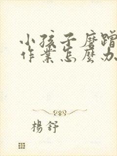 小孩子磨蹭不写作业怎么办