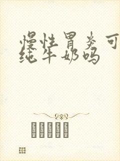 慢性胃炎可以喝纯牛奶吗