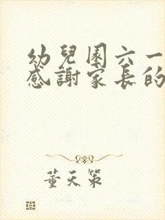 幼儿园六一结束感谢家长的话