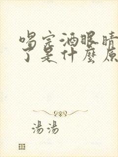 喝完酒眼睛浮肿了是什么原因引起的