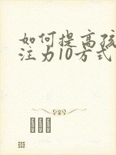 如何提高孩子专注力10方式