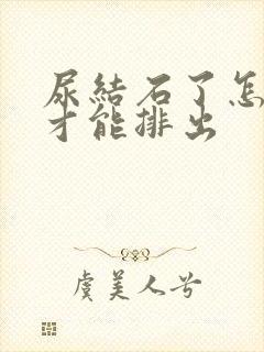 尿结石了怎么办才能排出