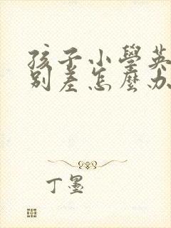 孩子小学英语特别差怎么办