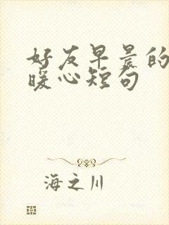 好友早晨的问候暖心短句