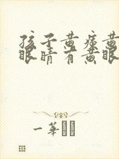 孩子黄痰黄鼻涕眼睛有黄眼屎