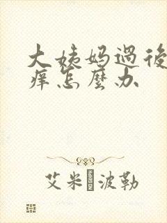 大姨妈过后下面痒怎么办