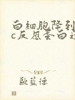 白细胞降到正常c反应蛋白还高