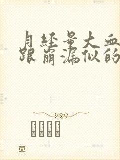 月经量大血块多跟崩漏似的怎么回事