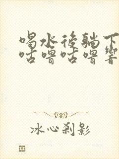 喝水后躺下肚子咕噜咕噜响是什么原因?