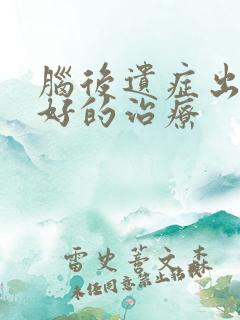 脑后遗症出血较好的治疗