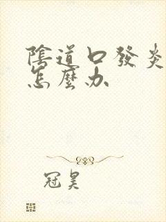 阴道口发炎流脓怎么办