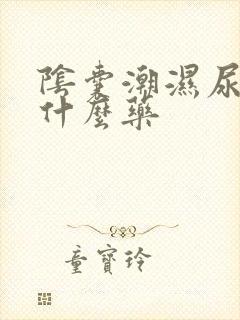 阴囊潮湿尿黄吃什么药