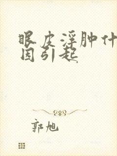 眼皮浮肿什么原因引起