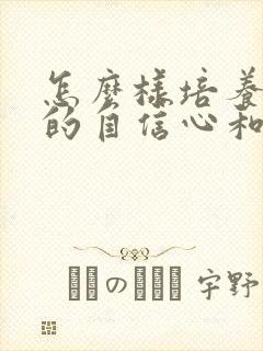 怎么样培养孩子的自信心和专注力