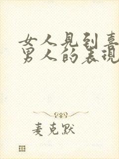 女人见到喜欢的男人的表现