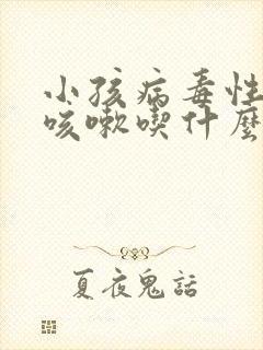 小孩病毒性发烧咳嗽吃什么药