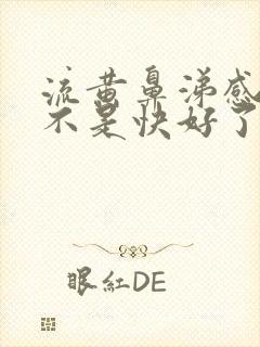 流黄鼻涕感冒是不是快好了