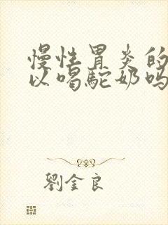 慢性胃炎的人可以喝驼奶吗