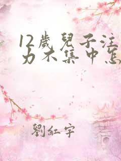 12岁儿子注意力不集中怎么回事