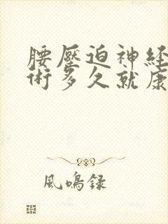 腰压迫神经疼手术多久就康复