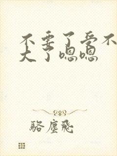 不要了受不了太大了嗯嗯