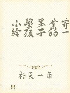 小学毕业寄语写给孩子的一封信