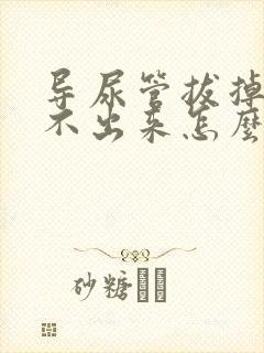 导尿管拔掉后尿不出来怎么办