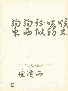 狗狗干咳喉咙卡东西似的又