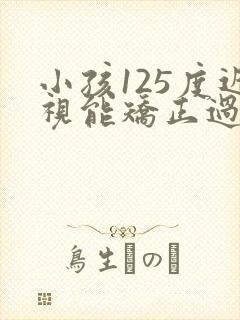 小孩125度近视能矫正过来吗