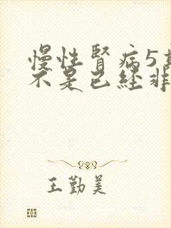 慢性肾病5期是不是已经非常严重