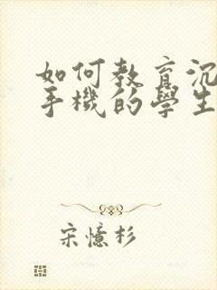 如何教育沉迷于手机的学生