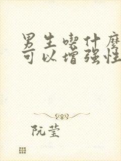 男生吃什么食物可以增强性功能