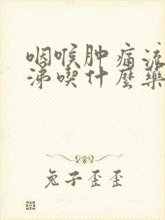 咽喉肿痛流黄鼻涕吃什么药