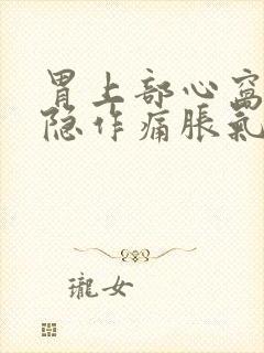 胃上部心窝处隐隐作痛胀气窝火