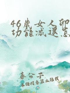 46岁女人卵巢功能减退怎么办