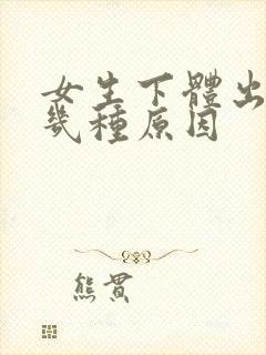 女生下体出血的几种原因