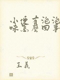 小便有泡泡和异味怎么回事