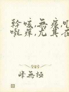 干咳,无痰,喉咙痒,尤其夜里严重