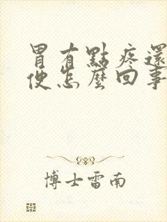 胃有点疼还想大便怎么回事