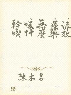 干咳无痰流鼻涕吃什么药效果最好