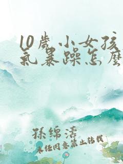 10岁小女孩脾气暴躁怎么办