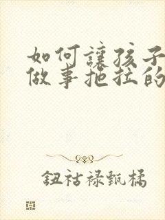 如何让孩子改掉做事拖拉的毛病