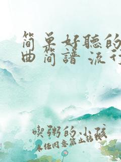 简单好听的钢琴曲简谱 流行