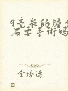 9毫米的胆囊结石要手术吗