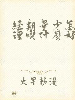 经期量少怎么调理吃什么好