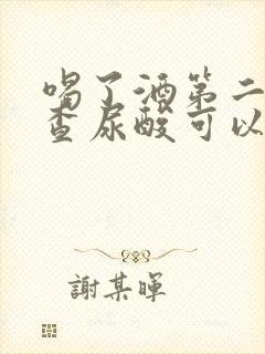 喝了酒第二天检查尿酸可以吗