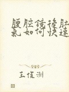 腹腔镜后肚子胀气如何快速消除