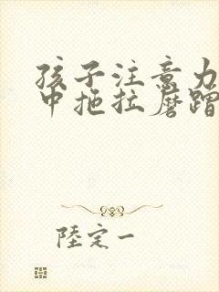 孩子注意力不集中拖拉磨蹭不爱写作业